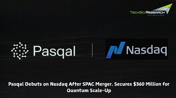 Pasqal Debuts on Nasdaq After SPAC Merger, Secures $360 Million for Quantum Scale-Up - TechSci Research